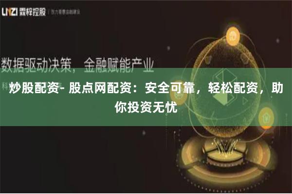 炒股配资- 股点网配资：安全可靠，轻松配资，助你投资无忧