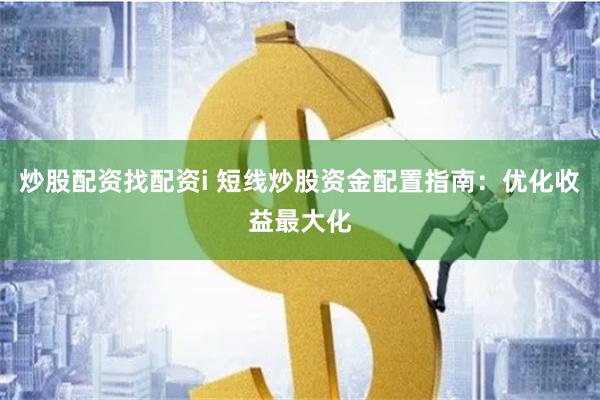 炒股配资找配资i 短线炒股资金配置指南：优化收益最大化