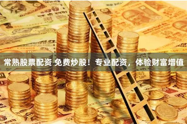 常熟股票配资 免费炒股！专业配资，体验财富增值