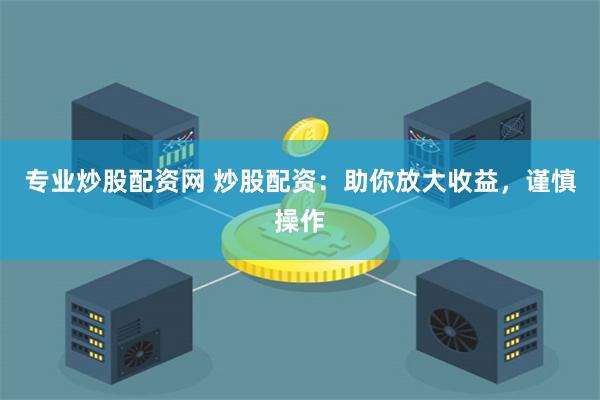 专业炒股配资网 炒股配资:助你放大收益,谨慎操作