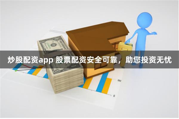 炒股配资app 股票配资安全可靠，助您投资无忧