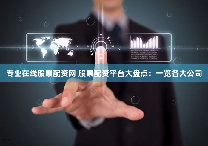 专业在线股票配资网 股票配资平台大盘点：一览各大公司