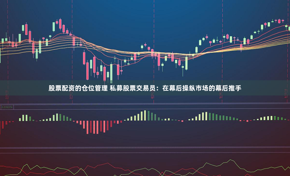 股票配资的仓位管理 私募股票交易员：在幕后操纵市场的幕后推手