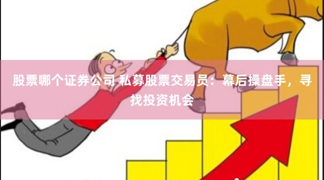 股票哪个证券公司 私募股票交易员：幕后操盘手，寻找投资机会