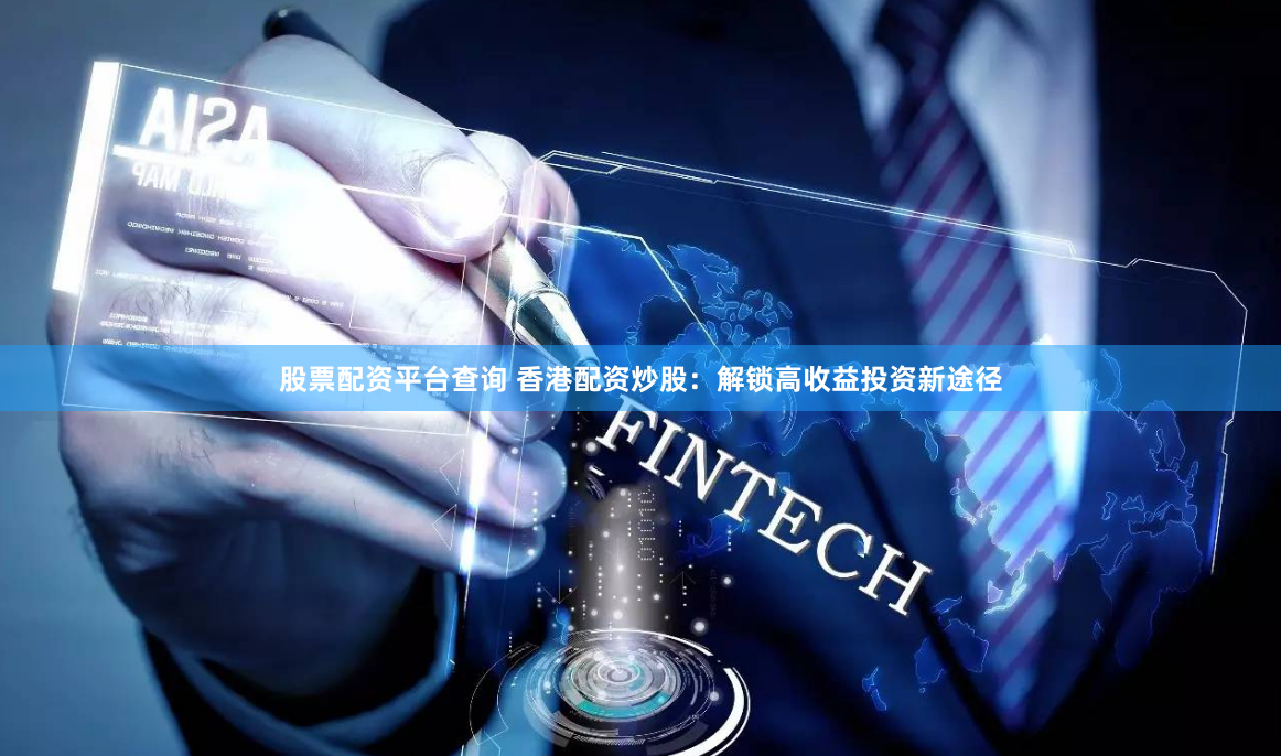 股票配资平台查询 香港配资炒股：解锁高收益投资新途径